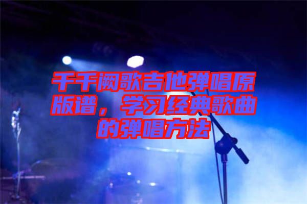 千千闕歌吉他彈唱原版譜，學習經典歌曲的彈唱方法