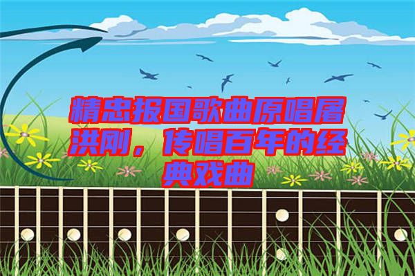 精忠報(bào)國歌曲原唱屠洪剛，傳唱百年的經(jīng)典戲曲