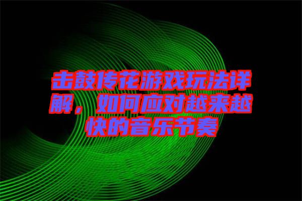 擊鼓傳花游戲玩法詳解，如何應(yīng)對(duì)越來(lái)越快的音樂(lè)節(jié)奏
