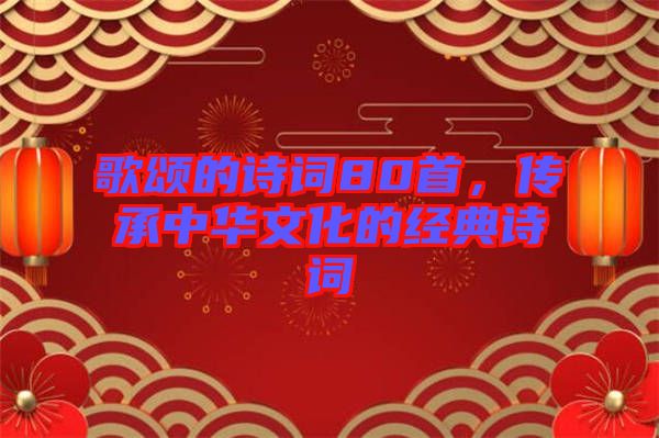 歌頌的詩詞80首，傳承中華文化的經(jīng)典詩詞