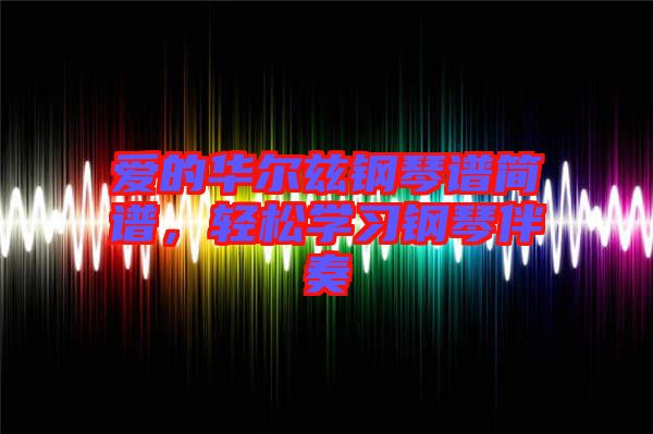 愛的華爾茲鋼琴譜簡譜，輕松學習鋼琴伴奏