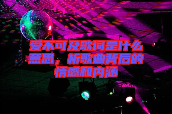 愛不可及歌詞是什么意思，析歌曲背后的情感和內(nèi)涵