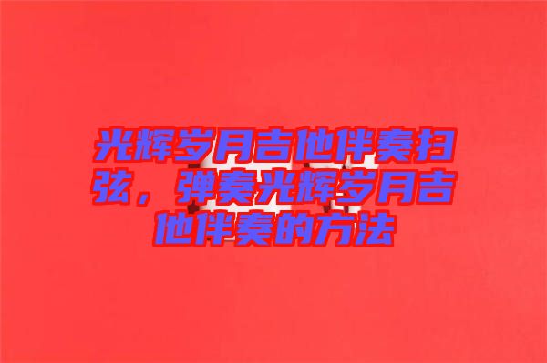 光輝歲月吉他伴奏掃弦，彈奏光輝歲月吉他伴奏的方法