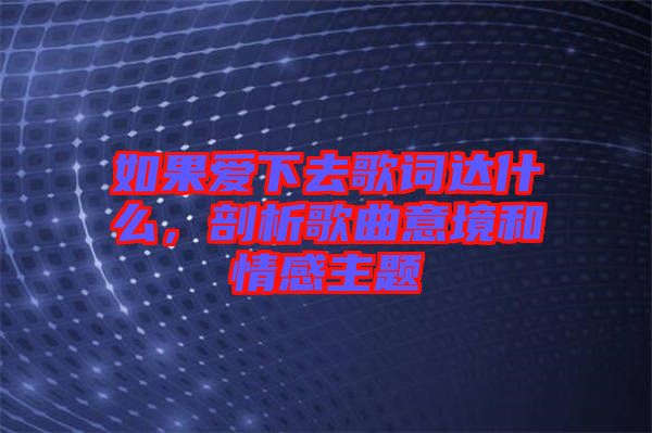 如果愛下去歌詞達什么，剖析歌曲意境和情感主題