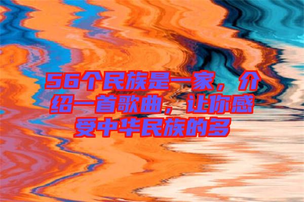 56個(gè)民族是一家，介紹一首歌曲，讓你感受中華民族的多