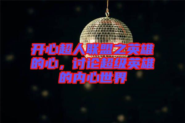 開心超人聯(lián)盟之英雄的心，討論超級英雄的內(nèi)心世界