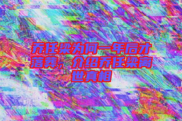 喬任梁為何一年后才落葬，介紹喬任梁離世真相