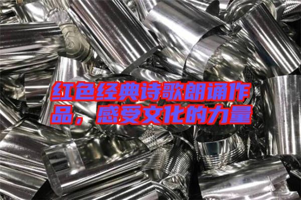 紅色經典詩歌朗誦作品，感受文化的力量