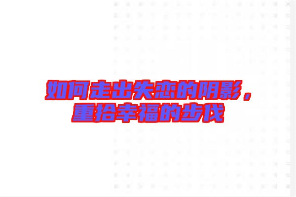 如何走出失戀的陰影，重拾幸福的步伐