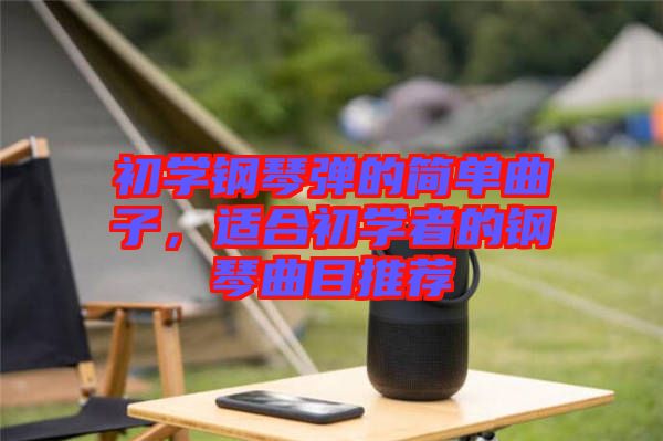 初學(xué)鋼琴?gòu)椀暮?jiǎn)單曲子，適合初學(xué)者的鋼琴曲目推薦