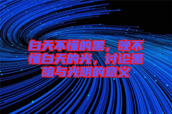 白天不懂的黑，晚不懂白天的光，討論黑暗與光明的意義
