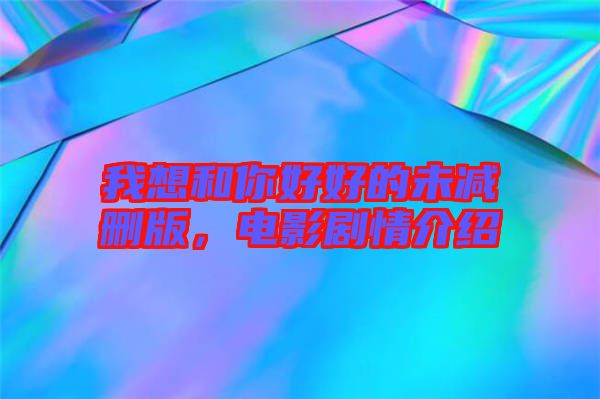 我想和你好好的未減刪版，電影劇情介紹