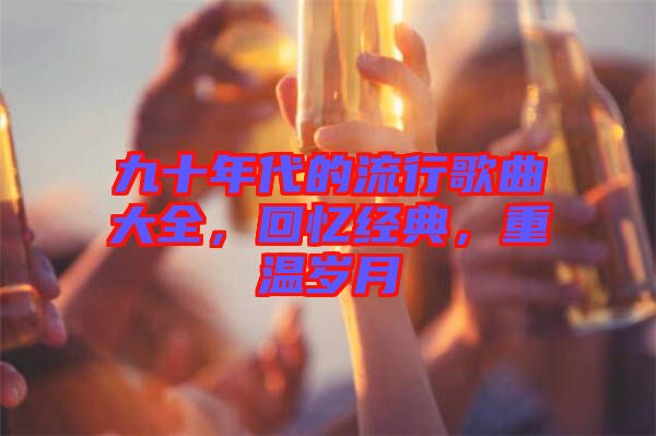 九十年代的流行歌曲大全，回憶經(jīng)典，重溫歲月