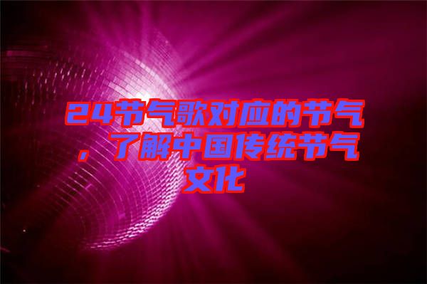 24節(jié)氣歌對(duì)應(yīng)的節(jié)氣，了解中國(guó)傳統(tǒng)節(jié)氣文化