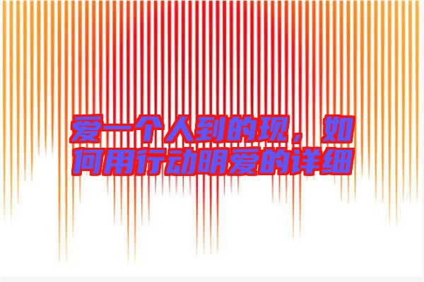 愛一個(gè)人到的現(xiàn)，如何用行動(dòng)明愛的詳細(xì)