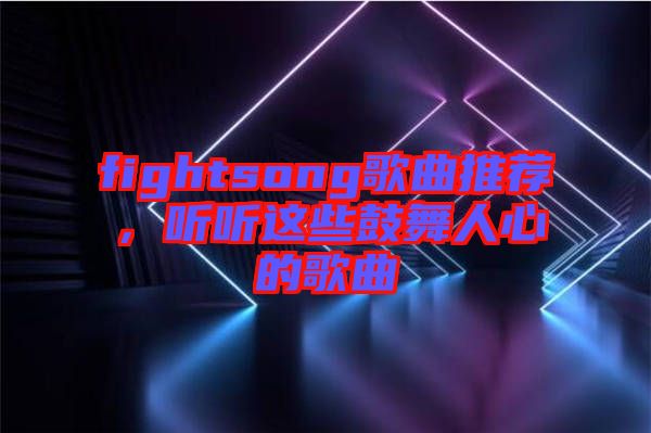 fightsong歌曲推薦，聽聽這些鼓舞人心的歌曲