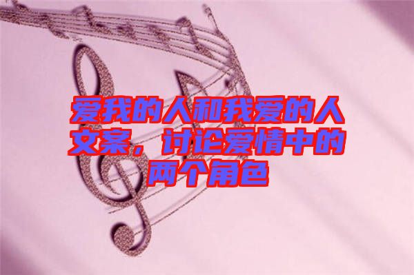 愛我的人和我愛的人文案，討論愛情中的兩個角色