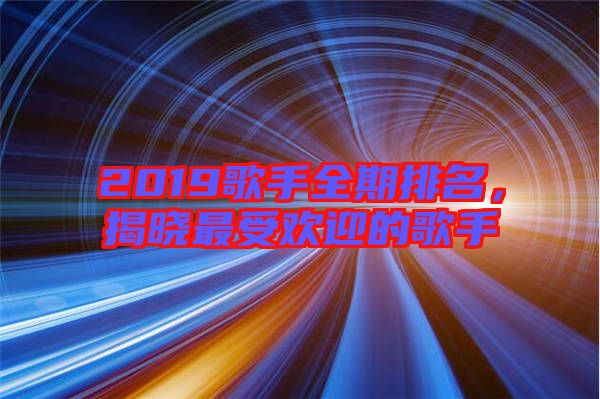 2019歌手全期排名，揭曉最受歡迎的歌手