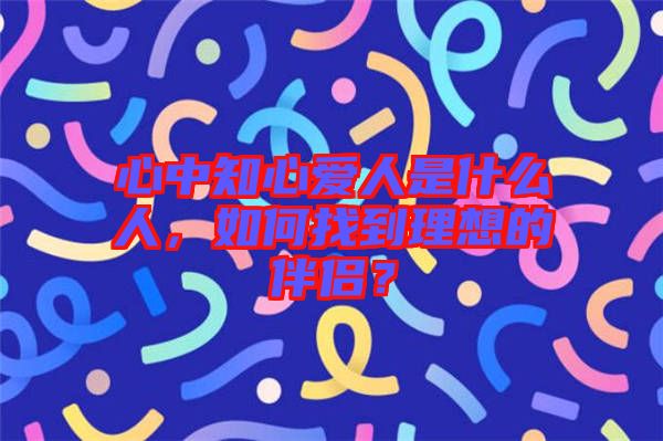 心中知心愛人是什么人，如何找到理想的伴侶？