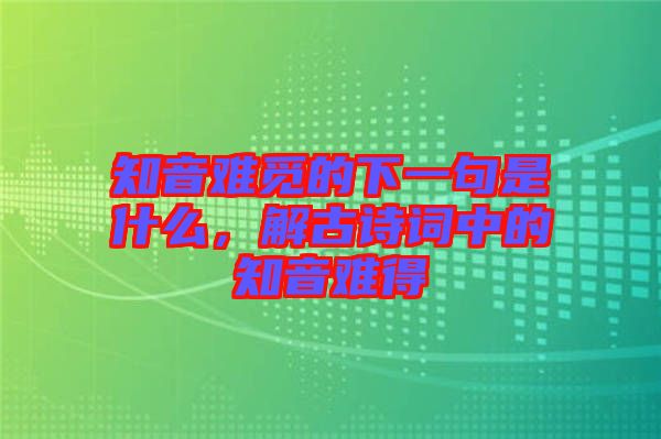 知音難覓的下一句是什么，解古詩詞中的知音難得