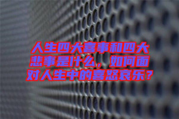 人生四大喜事和四大悲事是什么，如何面對人生中的喜怒哀樂？