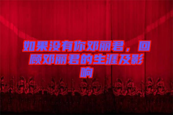 如果沒有你鄧麗君，回顧?quán)圎惥纳募坝绊? width=