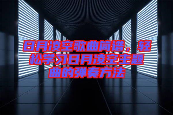 日月凌空歌曲簡譜，輕松學(xué)習(xí)日月凌空主題曲的彈奏方法