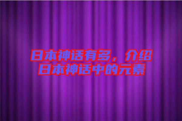日本神話有多，介紹日本神話中的元素