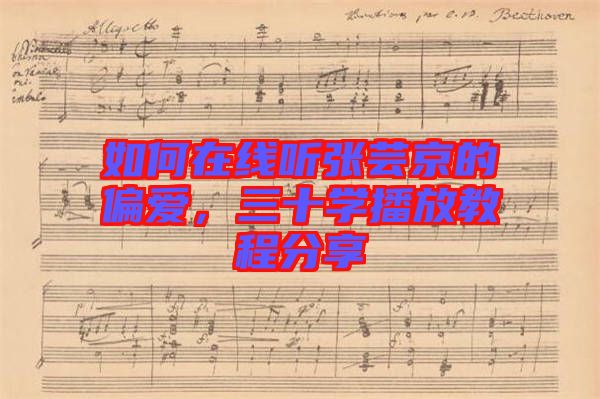 如何在線聽張蕓京的偏愛，三十學(xué)播放教程分享