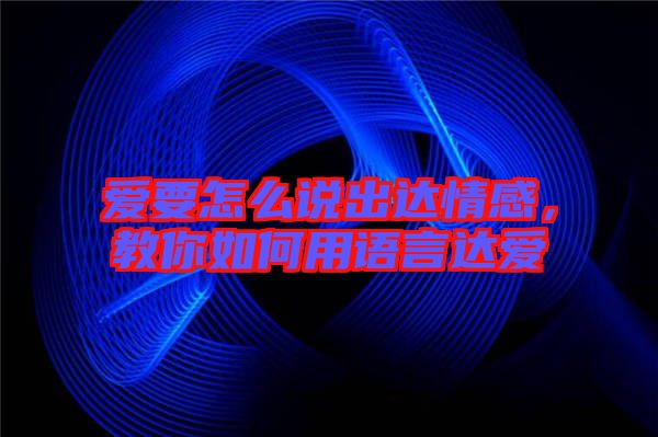 愛要怎么說出達情感，教你如何用語言達愛