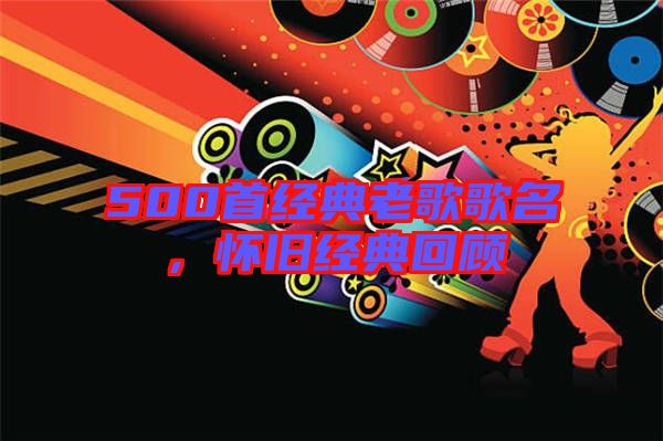 500首經(jīng)典老歌歌名，懷舊經(jīng)典回顧