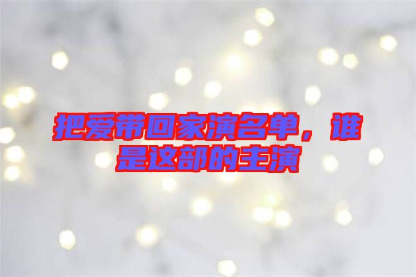 把愛帶回家演名單，誰是這部的主演