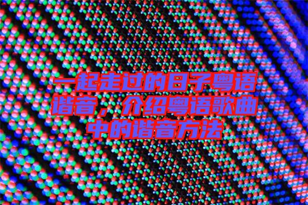 一起走過的日子粵語諧音，介紹粵語歌曲中的諧音方法