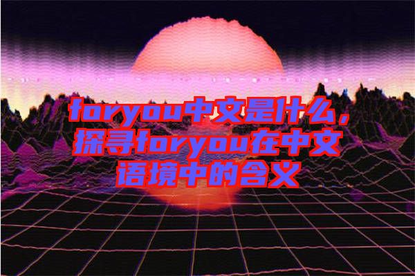 foryou中文是什么，探尋foryou在中文語境中的含義