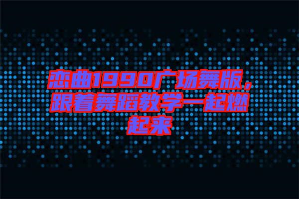 戀曲1990廣場(chǎng)舞版，跟著舞蹈教學(xué)一起燃起來(lái)