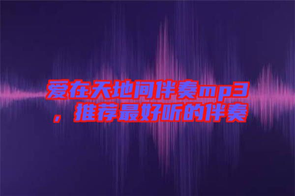 愛在天地間伴奏mp3，推薦最好聽的伴奏
