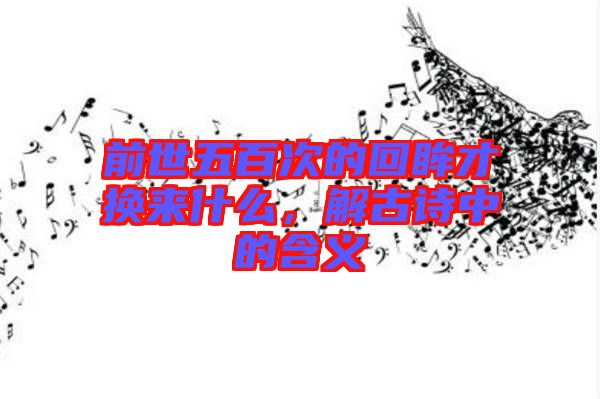 前世五百次的回眸才換來什么，解古詩(shī)中的含義