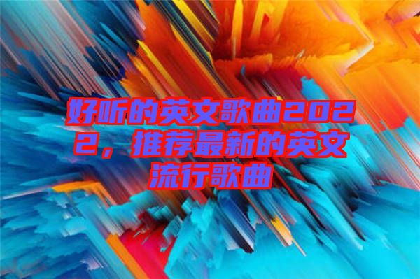 好聽(tīng)的英文歌曲2022，推薦最新的英文流行歌曲