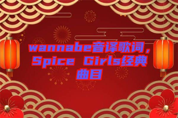 wannabe音譯歌詞，Spice Girls經(jīng)典曲目