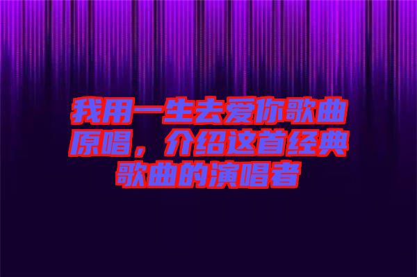 我用一生去愛(ài)你歌曲原唱，介紹這首經(jīng)典歌曲的演唱者