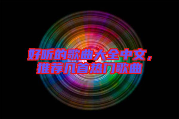 好聽(tīng)的歌曲大全中文，推薦幾首熱門(mén)歌曲