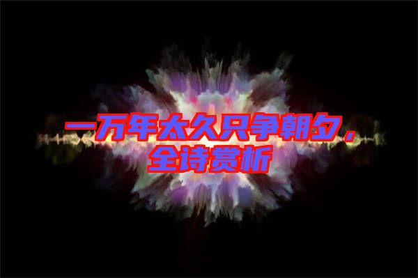 一萬年太久只爭朝夕，全詩賞析