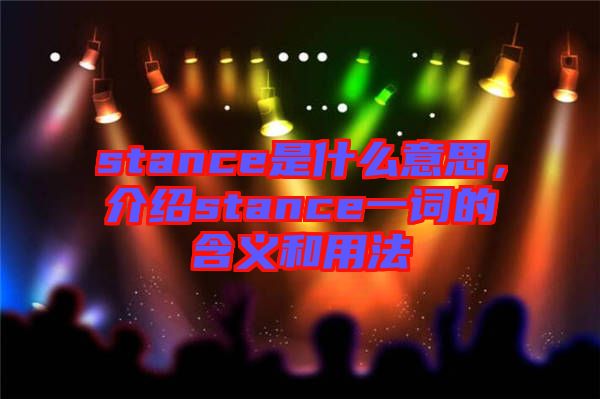 stance是什么意思，介紹stance一詞的含義和用法