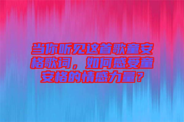 當(dāng)你聽見這首歌童安格歌詞，如何感受童安格的情感力量？