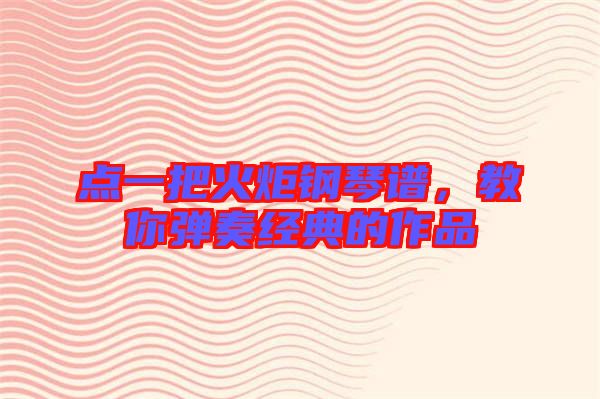 點一把火炬鋼琴譜，教你彈奏經(jīng)典的作品