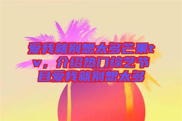 愛我就別想太多芒果tv，介紹熱門綜藝節(jié)目愛我就別想太多