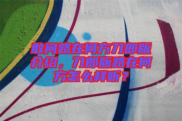 敢問路在何方刀郎版介紹，刀郎版路在何方怎么樣聽？
