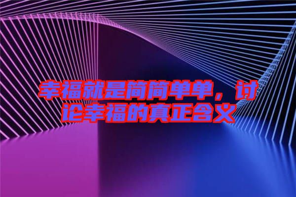 幸福就是簡(jiǎn)簡(jiǎn)單單，討論幸福的真正含義