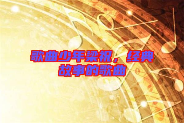 歌曲少年梁祝，經(jīng)典故事的歌曲