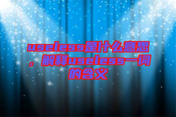 useless是什么意思，解釋useless一詞的含義